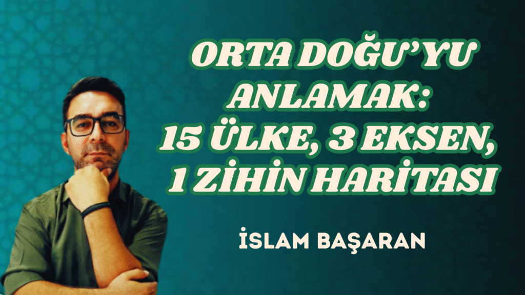 ORTA DOĞU’YU ANLAMAK: 15 ÜLKE, 3 EKSEN, 1 ZİHİN HARİTASI