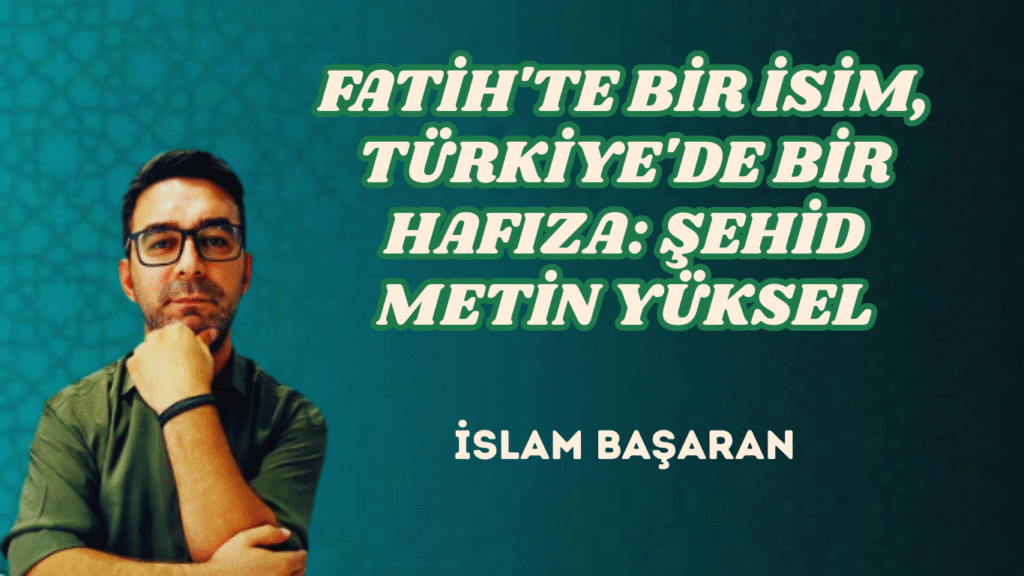 FATİH’TE BİR İSİM, TÜRKİYE’DE BİR HAFIZA: ŞEHİD METİN YÜKSEL