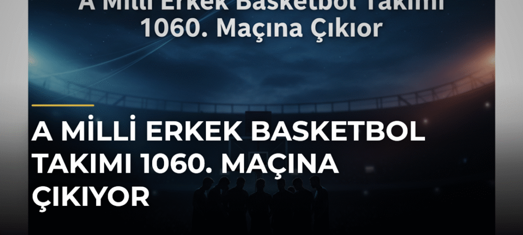 A Milli Erkek Basketbol Takımı 1060. Maçına Çıkıyor