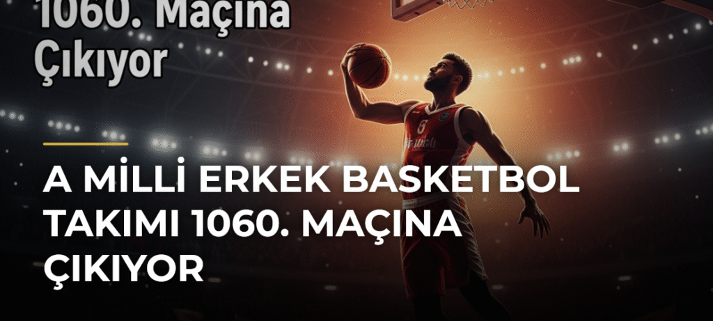 A Milli Erkek Basketbol Takımı 1060. Maçına Çıkıyor