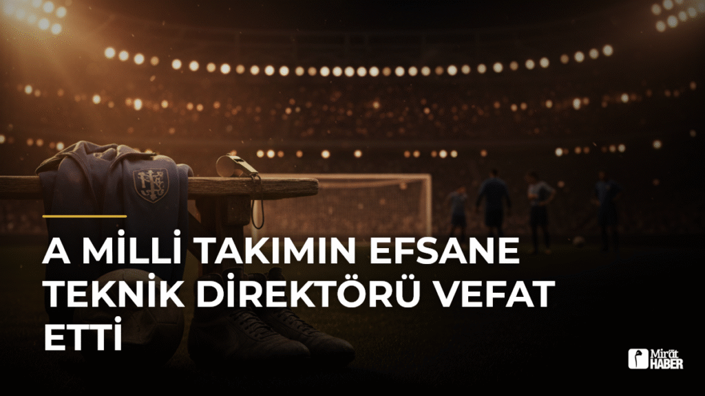 A Milli Takımın Efsane Teknik Direktörü Vefat Etti