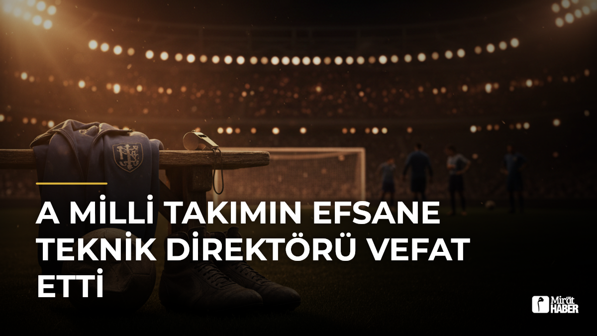 A Milli Takımın Efsane Teknik Direktörü Vefat Etti