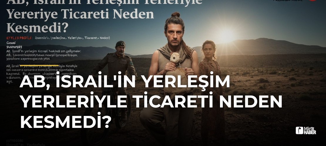 AB, İsrail'in Yerleşim Yerleriyle Ticareti Neden Kesmedi?