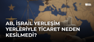 AB, İsrail Yerleşim Yerleriyle Ticaret Neden Kesilmedi?