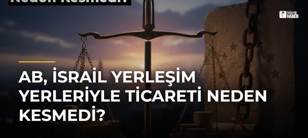 AB, İsrail Yerleşim Yerleriyle Ticareti Neden Kesmedi?