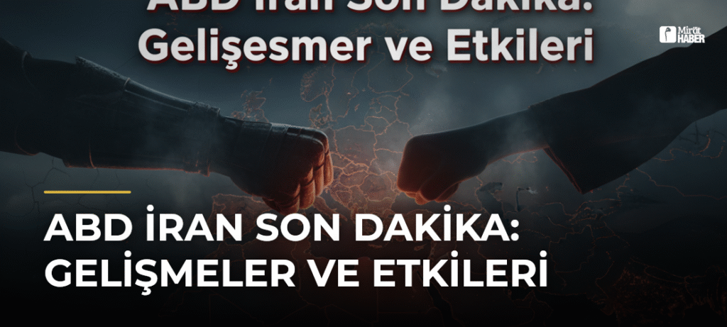 ABD İran Son Dakika: Gelişmeler ve Etkileri