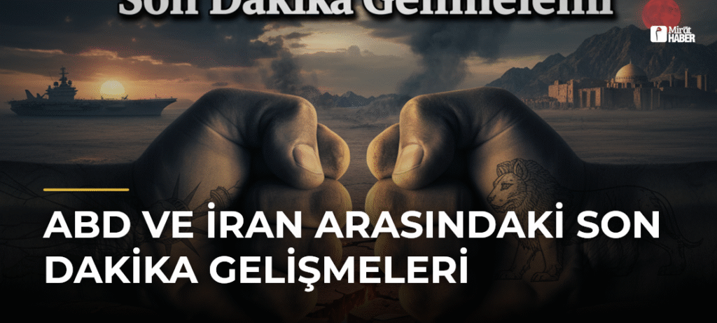 ABD ve İran Arasındaki Son Dakika Gelişmeleri