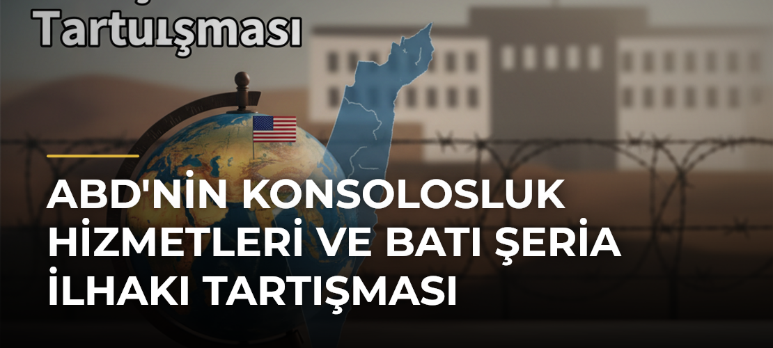 ABD'nin Konsolosluk Hizmetleri ve Batı Şeria İlhakı Tartışması