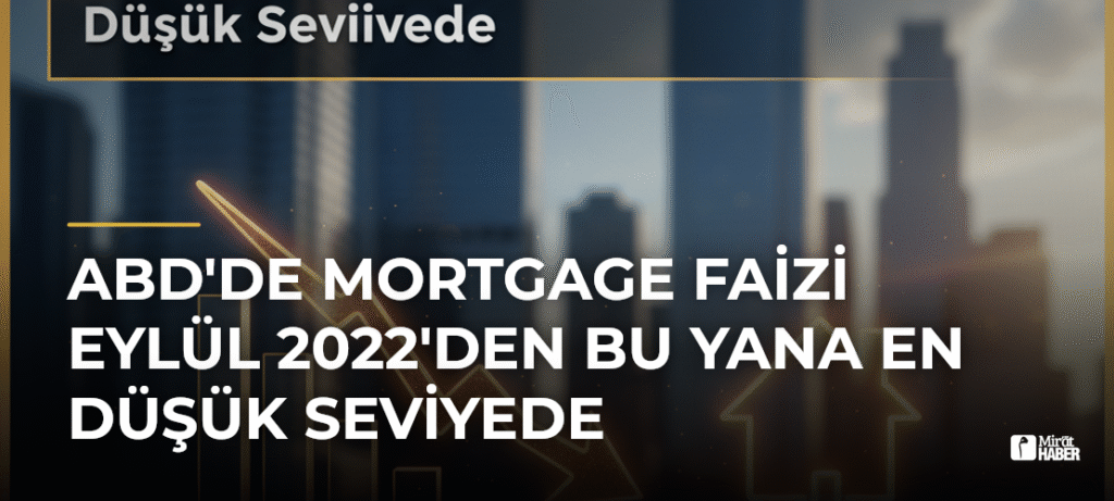 ABD’de Mortgage Faizi Eylül 2022’den Bu Yana En Düşük Seviyede