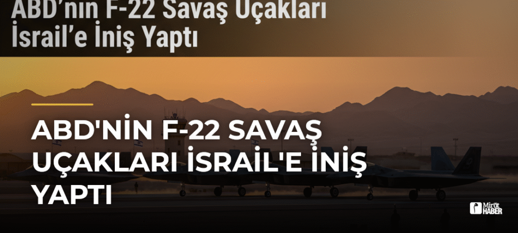 ABD’nin F-22 Savaş Uçakları İsrail’e İniş Yaptı