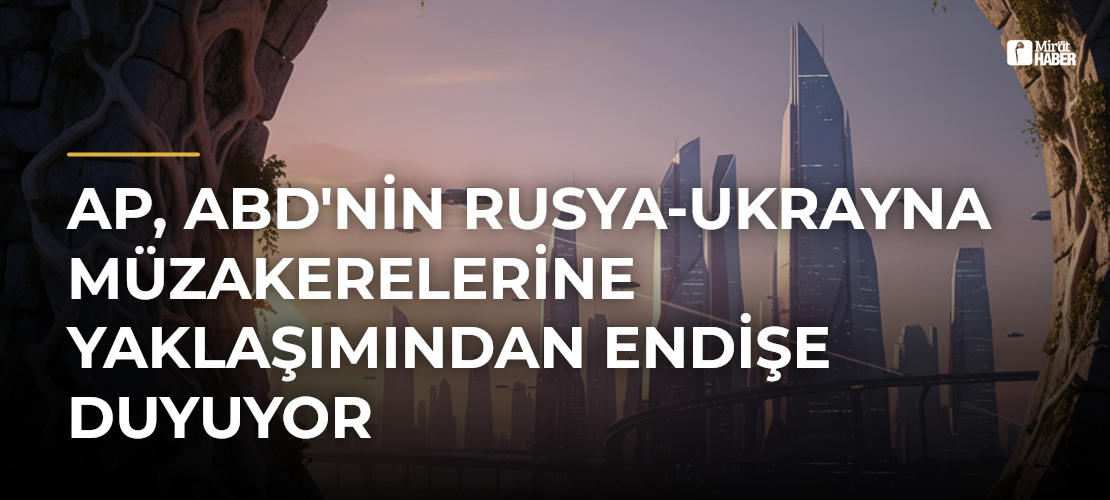 AP, ABD'nin Rusya-Ukrayna Müzakerelerine Yaklaşımından Endişe Duyuyor