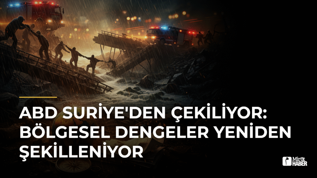 ABD Suriye’den Çekiliyor: Bölgesel Dengeler Yeniden Şekilleniyor