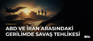 ABD ve İran Arasındaki Gerilimde Savaş Tehlikesi