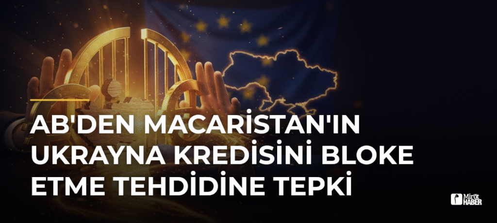 AB’den Macaristan’ın Ukrayna kredisini bloke etme tehdidine tepki