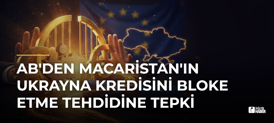 AB'den Macaristan'ın Ukrayna kredisini bloke etme tehdidine tepki - Mirat Haber