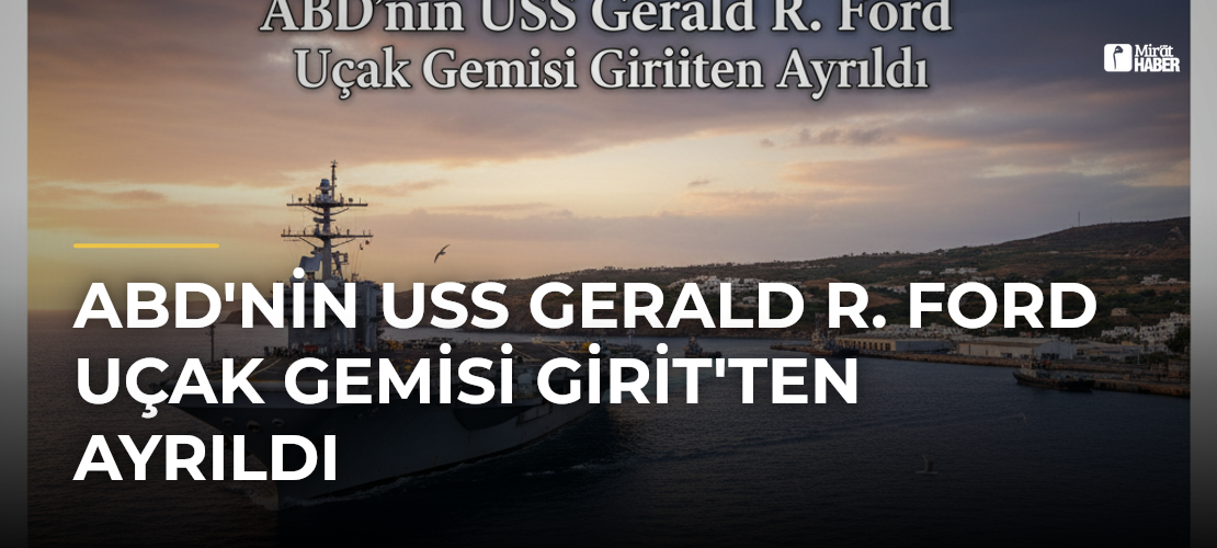 ABD'nin USS Gerald R. Ford Uçak Gemisi Girit'ten Ayrıldı