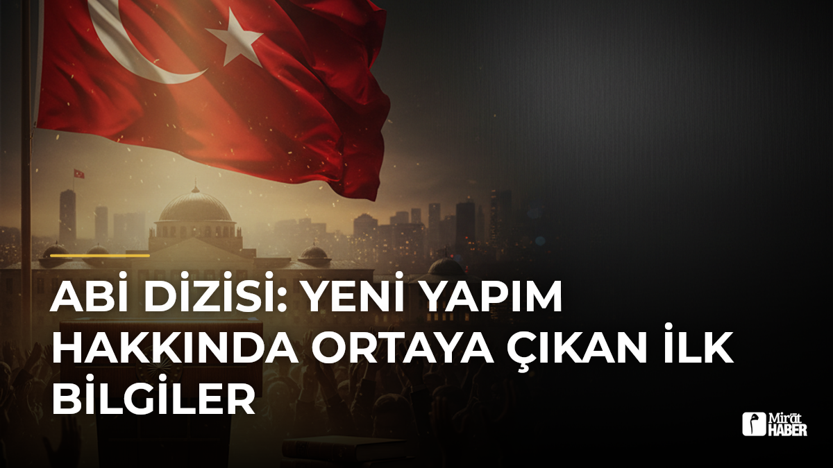 Abi Dizisi: Yeni Yapım Hakkında Ortaya Çıkan İlk Bilgiler