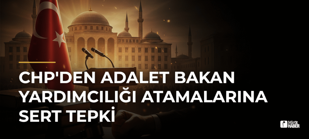 CHP’den Adalet Bakan Yardımcılığı Atamalarına Sert Tepki