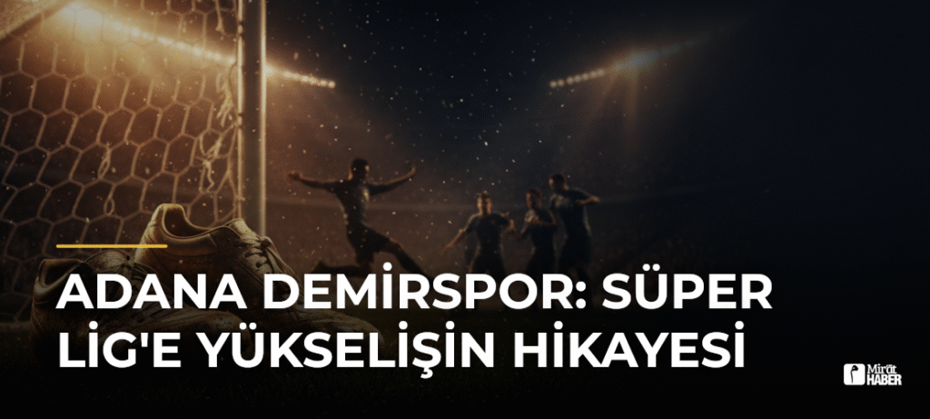 Adana Demirspor: Süper Lig’e Yükselişin Hikayesi