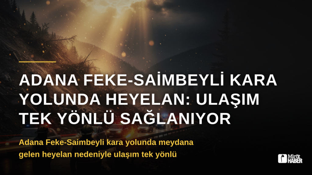 Adana Feke-Saimbeyli Kara Yolunda Heyelan: Ulaşım Tek Yönlü Sağlanıyor