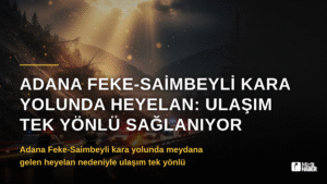 Adana Feke-Saimbeyli Kara Yolunda Heyelan: Ulaşım Tek Yönlü Sağlanıyor