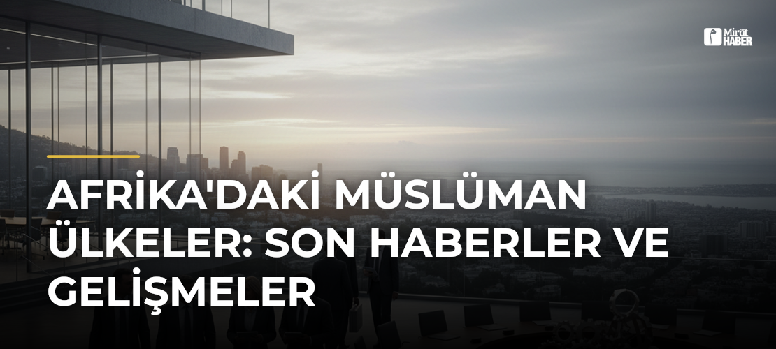 Afrika'daki Müslüman Ülkeler: Son Haberler ve Gelişmeler