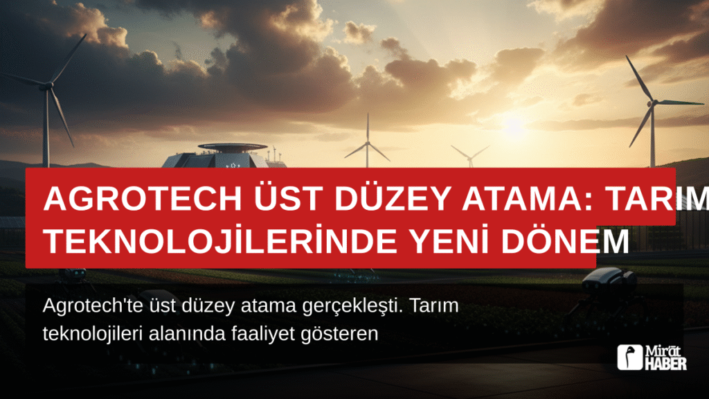 Agrotech Üst Düzey Atama: Tarım Teknolojilerinde Yeni Dönem
