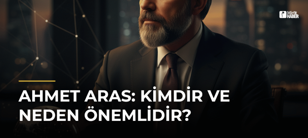 Ahmet Aras: Kimdir ve Neden Önemlidir?