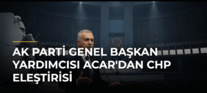 AK Parti Genel Başkan Yardımcısı Acar’dan CHP Eleştirisi