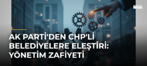AK Parti’den CHP’li Belediyelere Eleştiri: Yönetim Zafiyeti