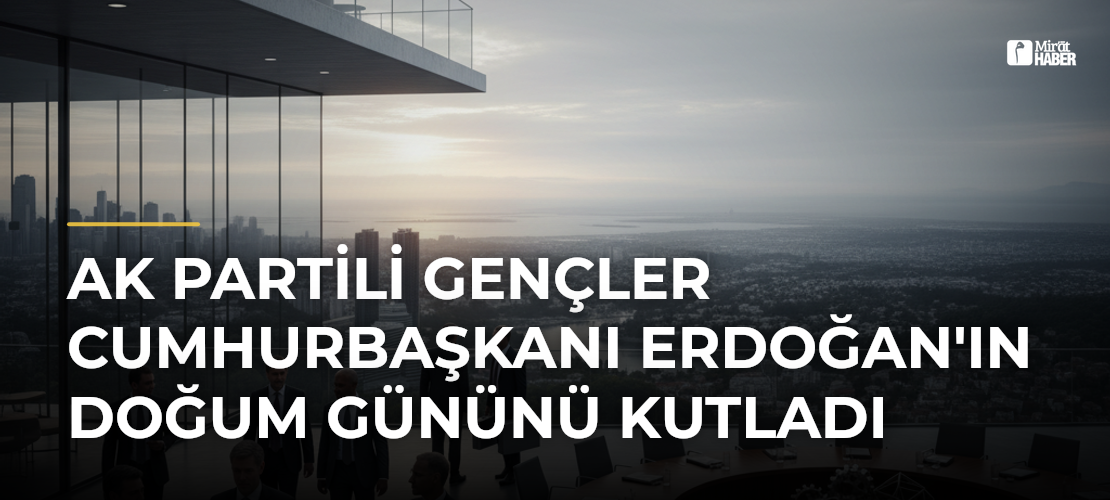 AK Partili Gençler Cumhurbaşkanı Erdoğan'ın Doğum Gününü Kutladı