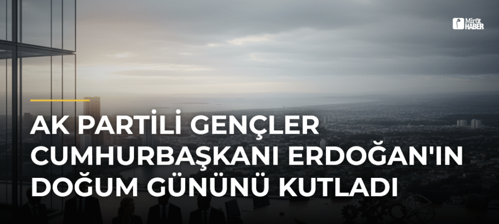 AK Partili Gençler Cumhurbaşkanı Erdoğan’ın Doğum Gününü Kutladı
