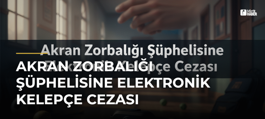 Akran Zorbalığı Şüphelisine Elektronik Kelepçe Cezası