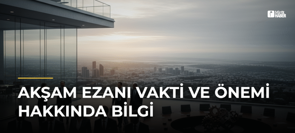 Akşam Ezanı Vakti ve Önemi Hakkında Bilgi