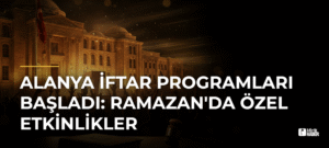 Alanya İftar Programları Başladı: Ramazan’da Özel Etkinlikler