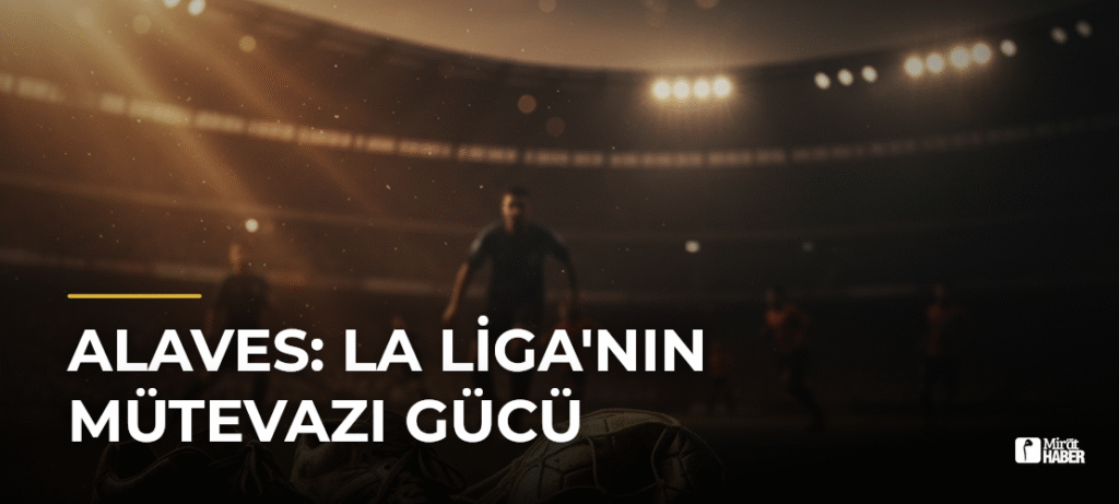Alaves: La Liga’nın Mütevazı Gücü
