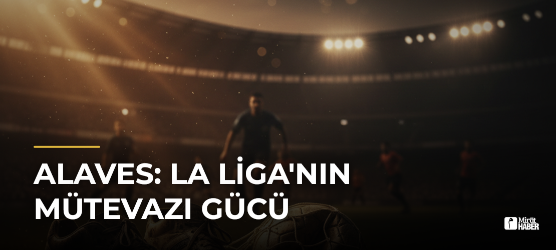 Alaves: La Liga'nın Mütevazı Gücü