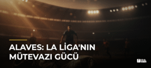 Alaves: La Liga’nın Mütevazı Gücü