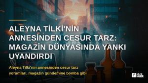 Aleyna Tilki’nin Annesinden Cesur Tarz: Magazin Dünyasında Yankı Uyandırdı