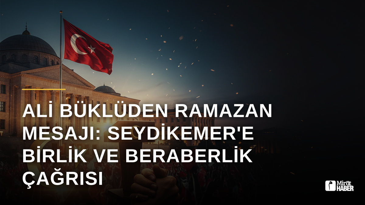 Ali Büklüden Ramazan Mesajı: Seydikemer'e Birlik ve Beraberlik Çağrısı