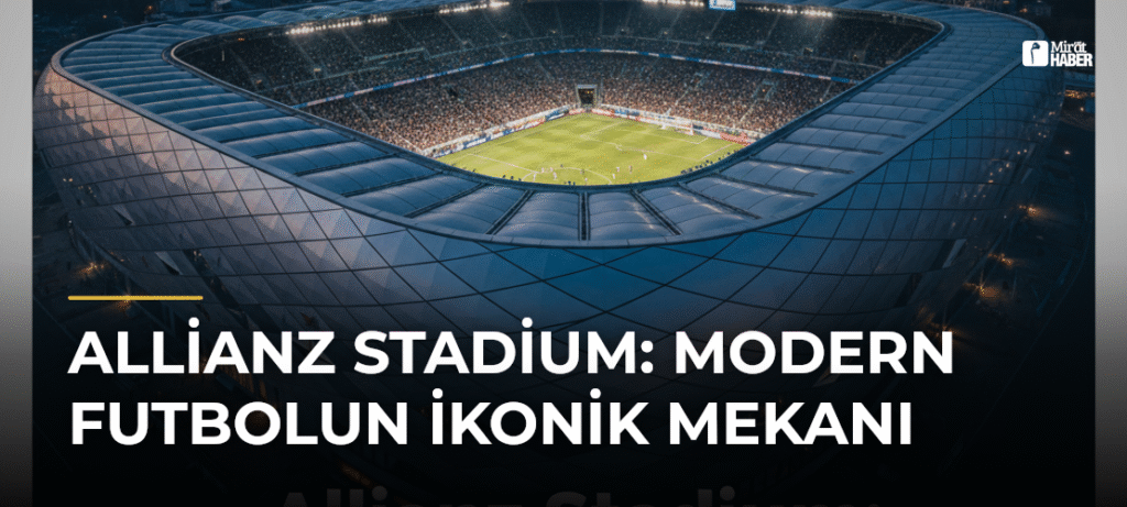 Allianz Stadium: Modern Futbolun İkonik Mekanı