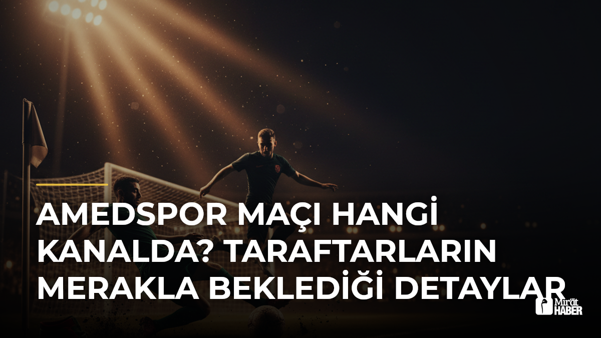 Amedspor Maçı Hangi Kanalda? Taraftarların Merakla Beklediği Detaylar