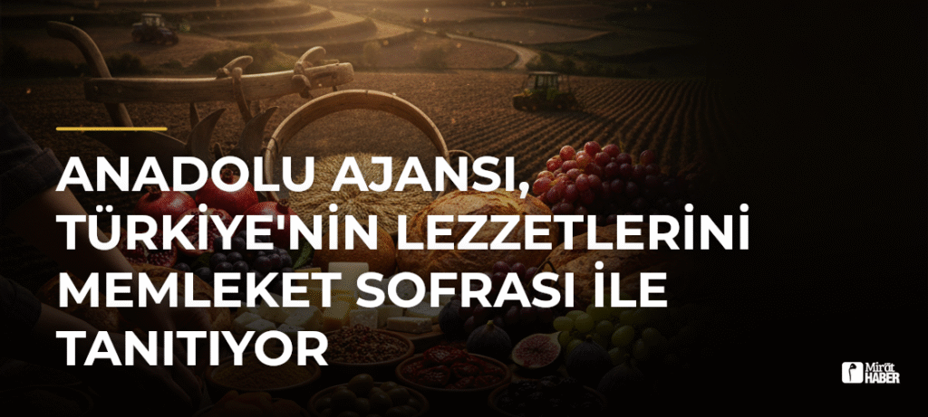 Anadolu Ajansı, Türkiye’nin Lezzetlerini Memleket Sofrası ile Tanıtıyor