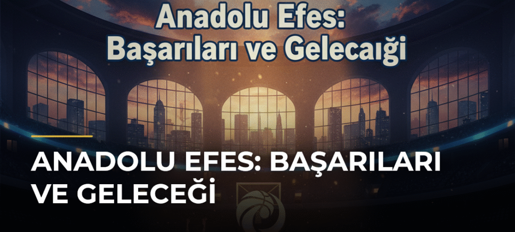 Anadolu Efes: Başarıları ve Geleceği