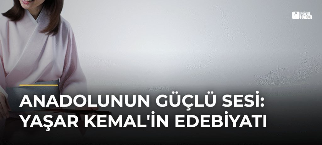 Anadolunun Güçlü Sesi: Yaşar Kemal’in Edebiyatı