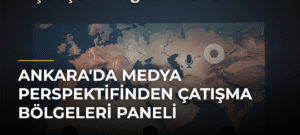 Ankara’da Medya Perspektifinden Çatışma Bölgeleri Paneli