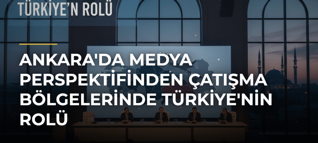Ankara’da Medya Perspektifinden Çatışma Bölgelerinde Türkiye’nin Rolü