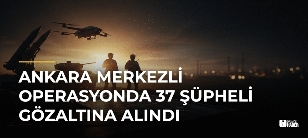 Ankara Merkezli Operasyonda 37 Şüpheli Gözaltına Alındı