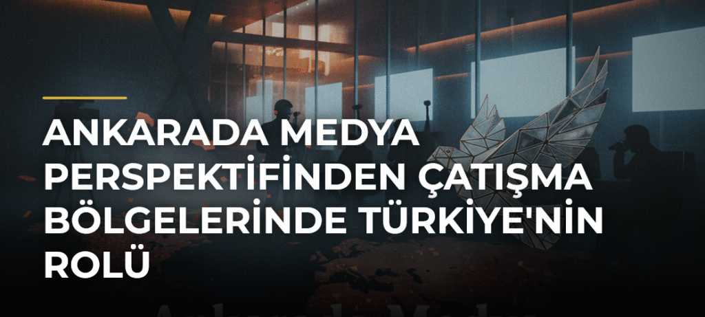 Ankarada Medya Perspektifinden Çatışma Bölgelerinde Türkiye’nin Rolü