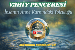 VAHİY PENCERESİ – İNSANIN ANNE KARNINDAKİ YOLCULUĞU